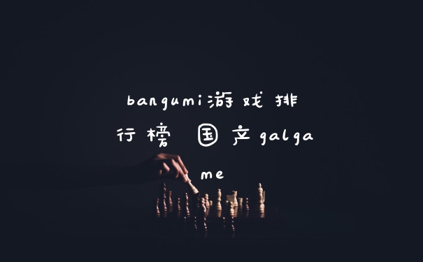 bangumi游戏排行榜 国产galgame