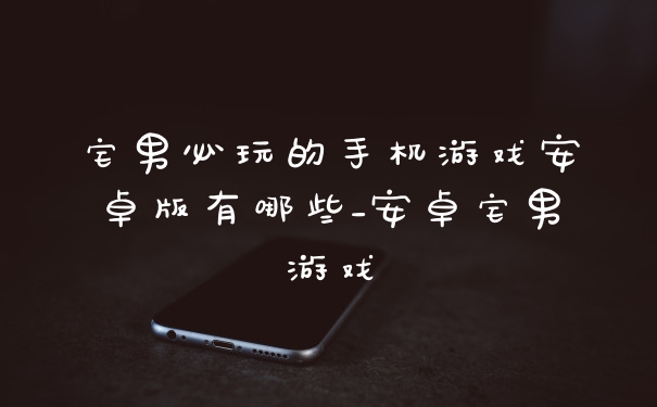 宅男必玩的手机游戏安卓版有哪些_安卓宅男游戏