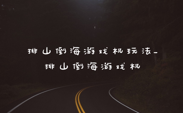 排山倒海游戏机玩法_排山倒海游戏机