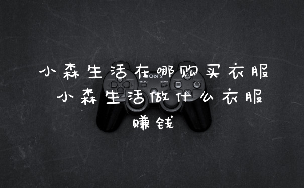 小森生活在哪购买衣服 小森生活做什么衣服赚钱