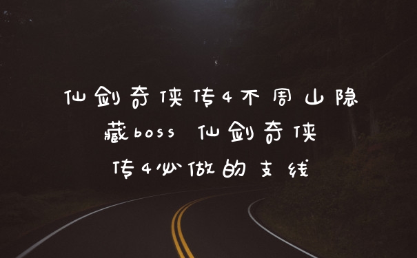 仙剑奇侠传4不周山隐藏boss 仙剑奇侠传4必做的支线
