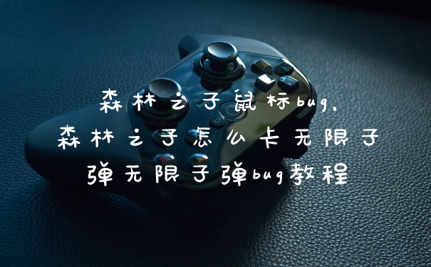 森林之子鼠标bug，森林之子怎么卡无限子弹无限子弹bug教程