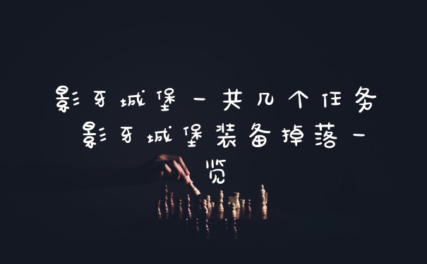 影牙城堡一共几个任务 影牙城堡装备掉落一览