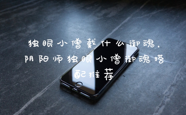 独眼小僧戴什么御魂，阴阳师独眼小僧御魂搭配推荐
