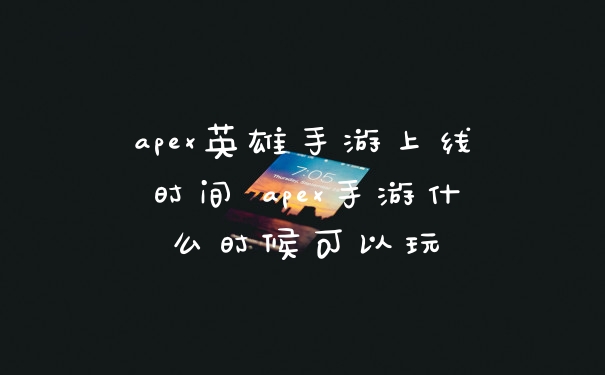 apex英雄手游上线时间 apex手游什么时候可以玩