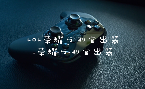 LOL荣耀行刑官出装_荣耀行刑官出装