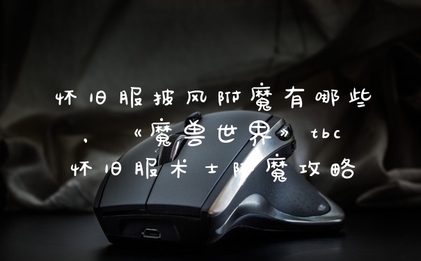 怀旧服披风附魔有哪些，《魔兽世界》tbc怀旧服术士附魔攻略