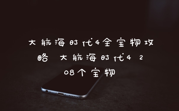 大航海时代4全宝物攻略 大航海时代4 208个宝物