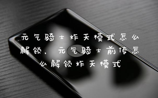 元气骑士炸天模式怎么解锁，元气骑士前传怎么解锁炸天模式