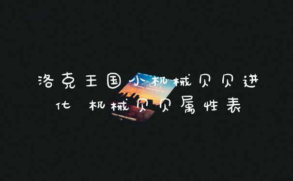 洛克王国小机械贝贝进化 机械贝贝属性表