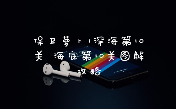 保卫萝卜1深海第10关 海底第10关图解攻略