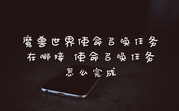 魔兽世界使命召唤任务在哪接 使命召唤任务怎么完成