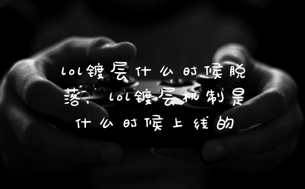 lol镀层什么时候脱落，lol镀层机制是什么时候上线的