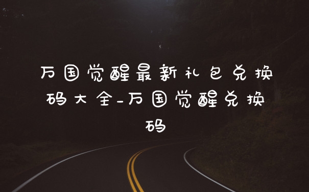 万国觉醒最新礼包兑换码大全_万国觉醒兑换码