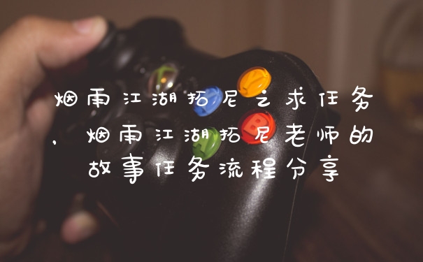 烟雨江湖拓尼之求任务，烟雨江湖拓尼老师的故事任务流程分享