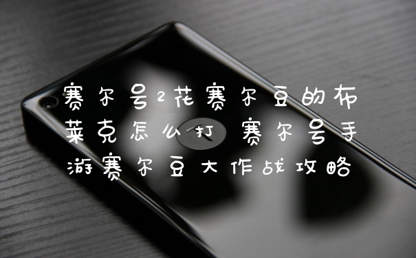 赛尔号2花赛尔豆的布莱克怎么打 赛尔号手游赛尔豆大作战攻略