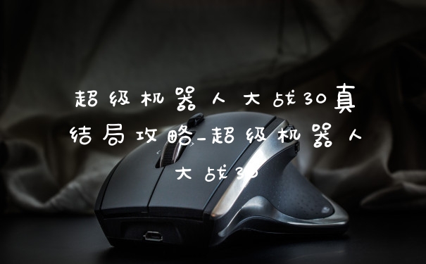 超级机器人大战30真结局攻略_超级机器人大战30