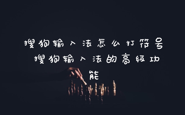 搜狗输入法怎么打符号 搜狗输入法的高级功能