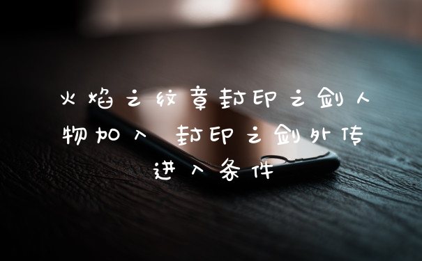 火焰之纹章封印之剑人物加入 封印之剑外传进入条件