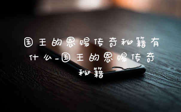 国王的恩赐传奇秘籍有什么_国王的恩赐传奇秘籍