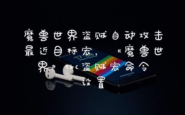 魔兽世界盗贼自动攻击最近目标宏，《魔兽世界》tbc盗贼宏命令设置