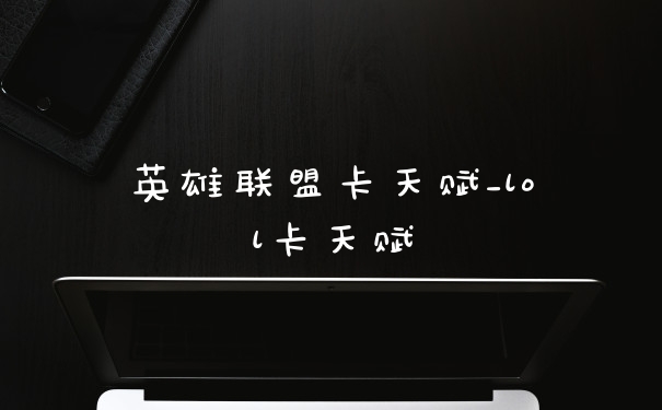 英雄联盟卡天赋_lol卡天赋