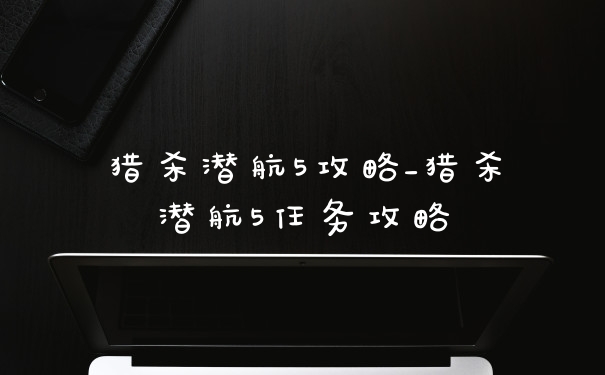 猎杀潜航5攻略_猎杀潜航5任务攻略