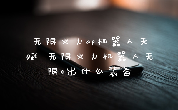 无限火力ap机器人天赋 无限火力机器人无限e出什么装备