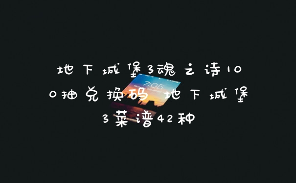 地下城堡3魂之诗100抽兑换码 地下城堡3菜谱42种