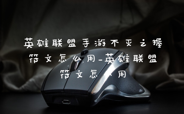 英雄联盟手游不灭之握符文怎么用_英雄联盟符文怎么用