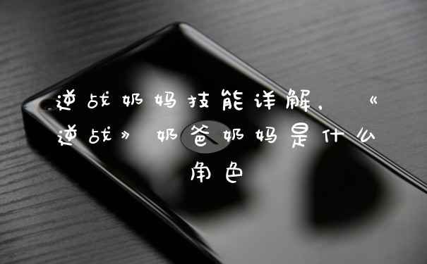 逆战奶妈技能详解，《逆战》奶爸奶妈是什么角色
