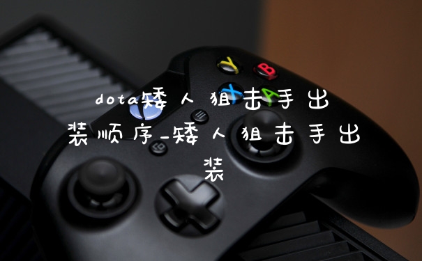 dota矮人狙击手出装顺序_矮人狙击手出装