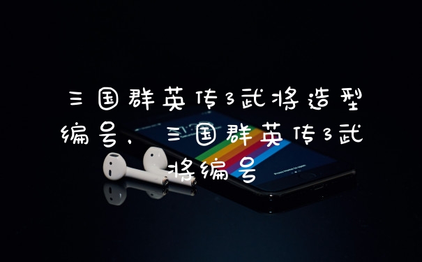 三国群英传3武将造型编号，三国群英传3武将编号