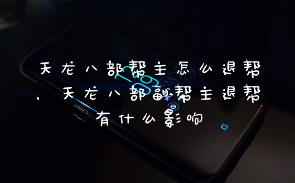 天龙八部帮主怎么退帮，天龙八部副帮主退帮有什么影响