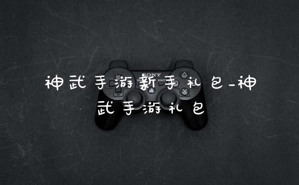 神武手游新手礼包_神武手游礼包
