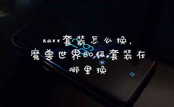 naxx套装怎么换,魔兽世界80级套装在哪里换