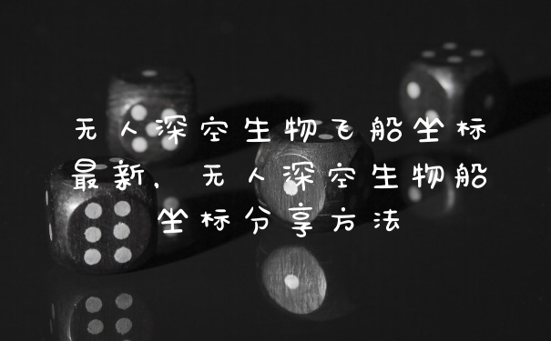 无人深空生物飞船坐标最新，无人深空生物船坐标分享方法