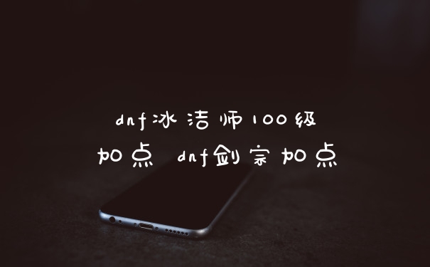 dnf冰洁师100级加点 dnf剑宗加点