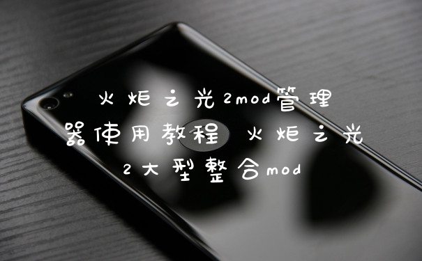 火炬之光2mod管理器使用教程 火炬之光2大型整合mod