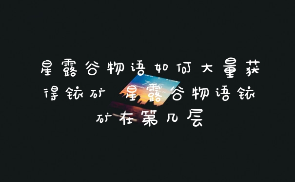 星露谷物语如何大量获得铱矿 星露谷物语铱矿在第几层