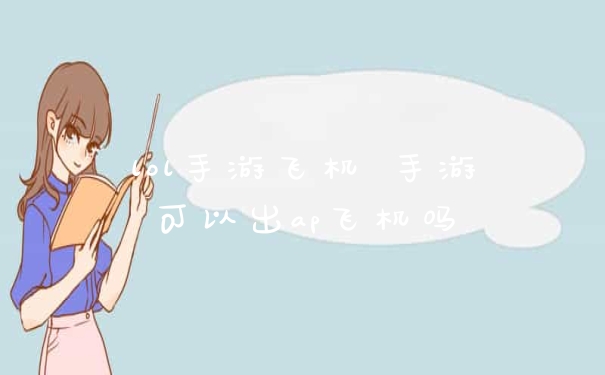 lol手游飞机 手游可以出ap飞机吗