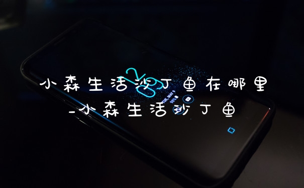 小森生活沙丁鱼在哪里_小森生活沙丁鱼