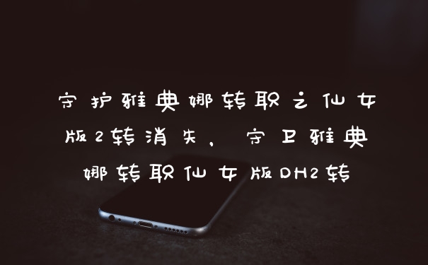 守护雅典娜转职之仙女版2转消失，守卫雅典娜转职仙女版DH2转