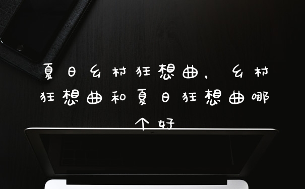 夏日乡村狂想曲,乡村狂想曲和夏日狂想曲哪个好