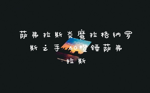 萨弗拉斯炎魔拉格纳罗斯之手 60橙锤萨弗拉斯