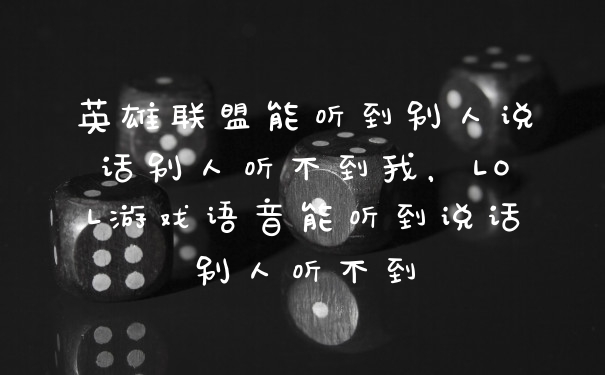英雄联盟能听到别人说话别人听不到我，LOL游戏语音能听到说话别人听不到