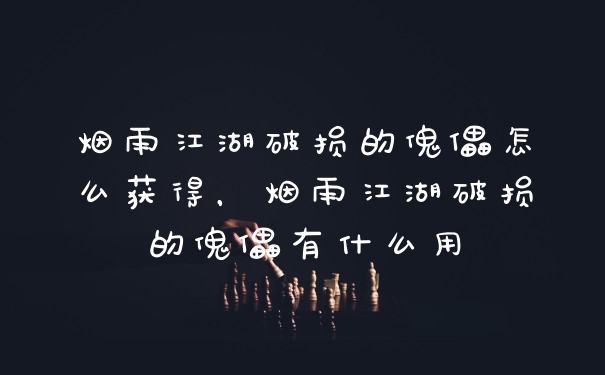 烟雨江湖破损的傀儡怎么获得，烟雨江湖破损的傀儡有什么用