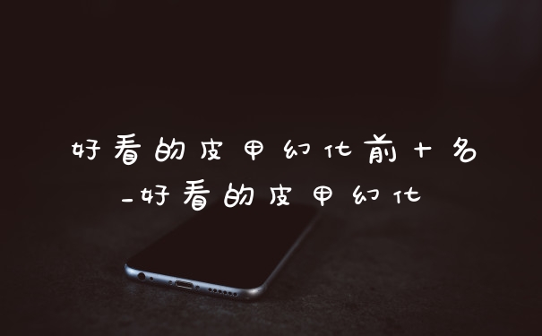 好看的皮甲幻化前十名_好看的皮甲幻化