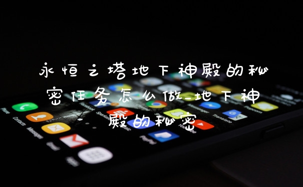 永恒之塔地下神殿的秘密任务怎么做_地下神殿的秘密