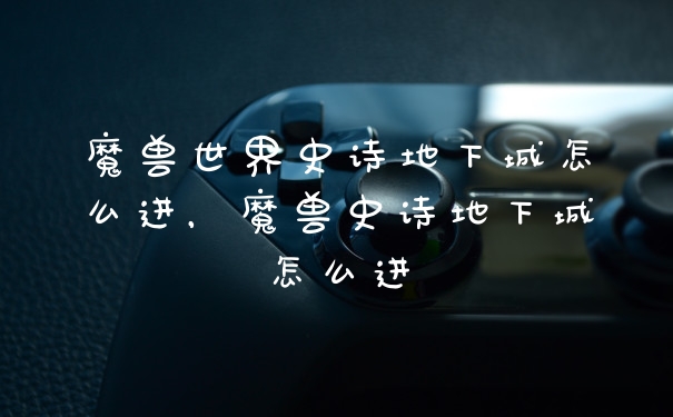 魔兽世界史诗地下城怎么进，魔兽史诗地下城怎么进